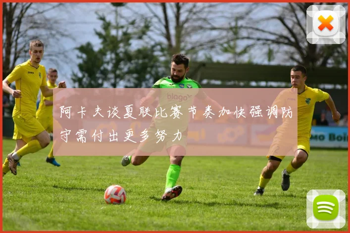 阿卡夫谈夏联比赛节奏加快强调防守需付出更多努力