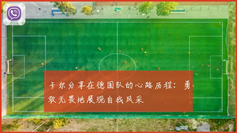 卡尔分享在德国队的心路历程：勇敢无畏地展现自我风采