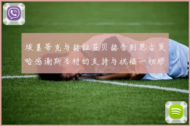 埃基蒂克与赫拉芬贝赫告别恩古莫哈感谢斯洛特的支持与祝福一切顺利