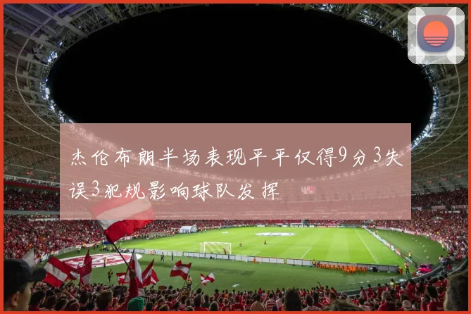 杰伦布朗半场表现平平仅得9分3失误3犯规影响球队发挥