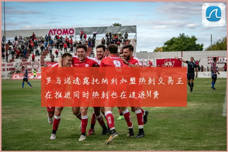 罗马诺透露托纳利加盟热刺交易正在推进同时热刺也在追逐M费