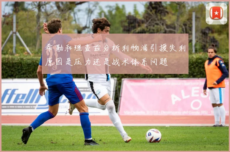 希勒和理查兹分析利物浦引援失利原因是压力还是战术体系问题