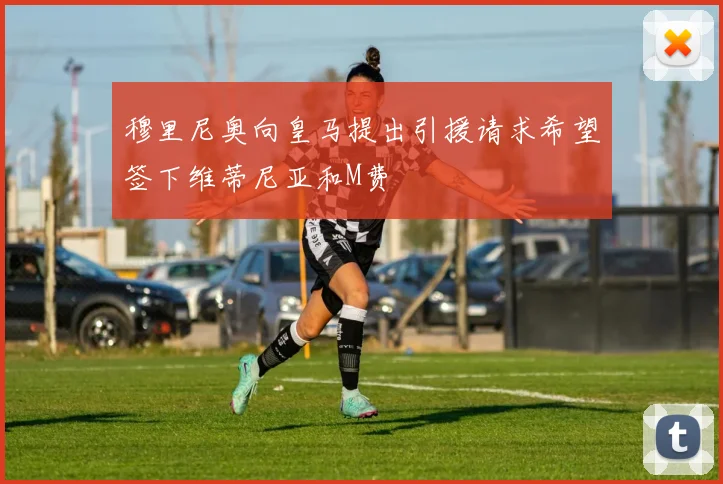 穆里尼奥向皇马提出引援请求希望签下维蒂尼亚和M费
