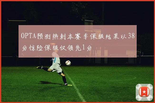 OPTA预测热刺本赛季保级结果以38分惊险保级仅领先1分