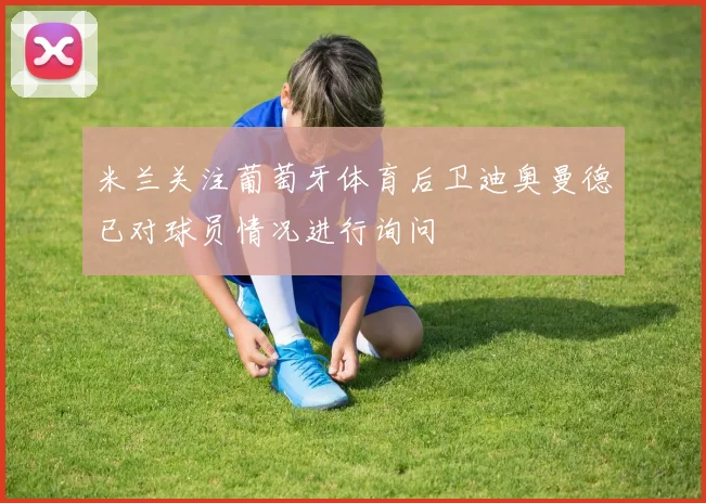 米兰关注葡萄牙体育后卫迪奥曼德已对球员情况进行询问
