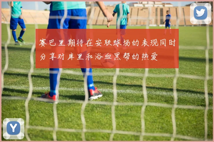赛巴里期待在安联球场的表现同时分享对库里和浴血黑帮的热爱
