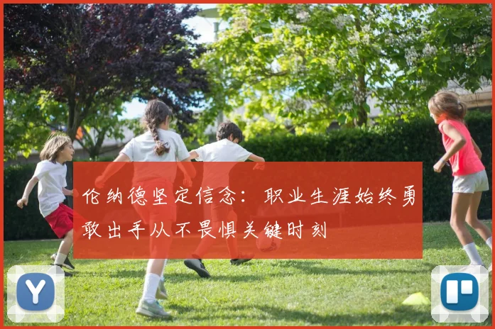 伦纳德坚定信念：职业生涯始终勇敢出手从不畏惧关键时刻