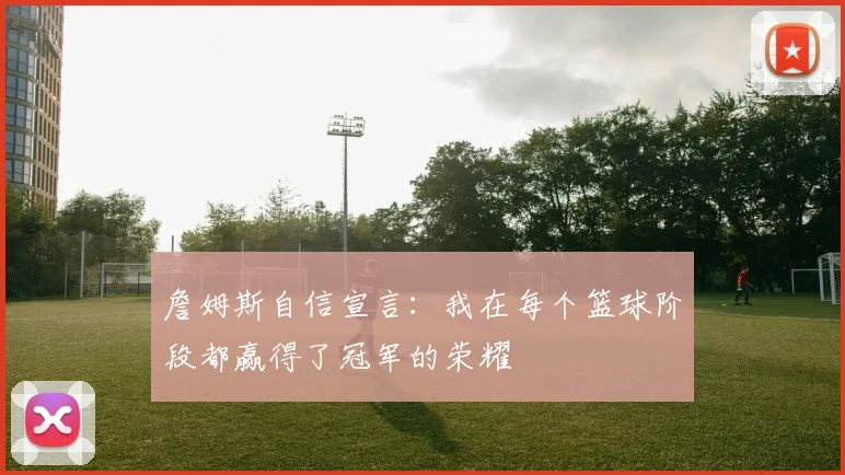 詹姆斯自信宣言：我在每个篮球阶段都赢得了冠军的荣耀