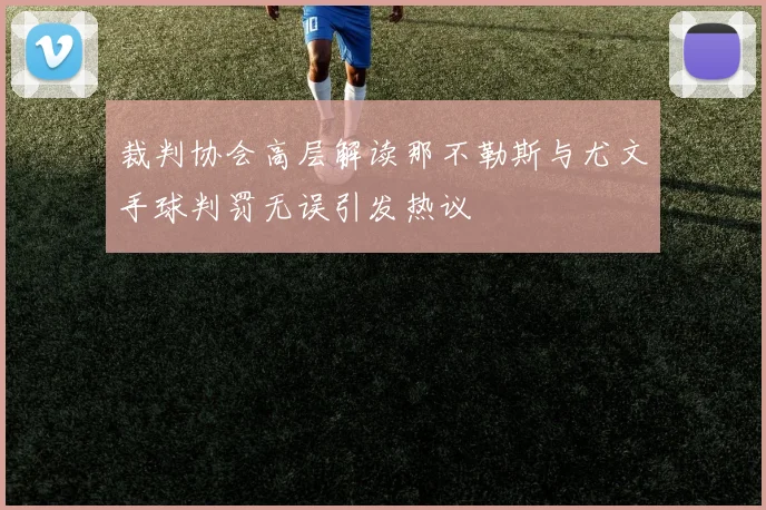 裁判协会高层解读那不勒斯与尤文手球判罚无误引发热议